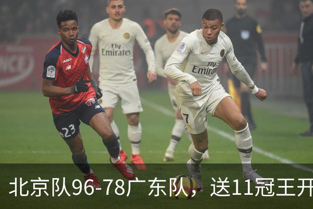 北京队96-78广东队，送11冠王开赛2连败，单节34-19周琦17分7篮板
