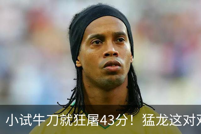 小试牛刀就狂屠43分！猛龙这对双锋线，是现代篮球的终极答案