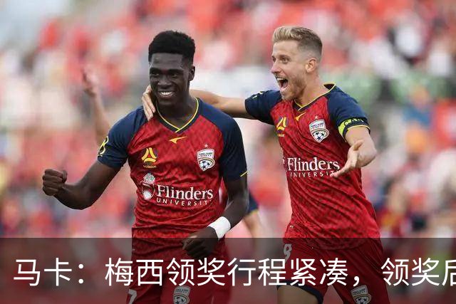 马卡：梅西领奖行程紧凑，领奖后赶赴纽约出战