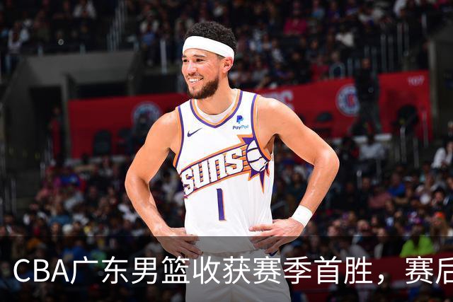 CBA广东男篮收获赛季首胜，赛后传来好消息，收到五大利好